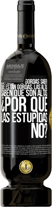 49,95 € | Vino Tinto Edición Premium MBS® Reserva Las personas gordas saben que están gordas. Las altas saben que son altas. ¿Por qué las estúpidas no? Etiqueta Negra. Etiqueta personalizable Reserva 12 Meses Cosecha 2015 Tempranillo