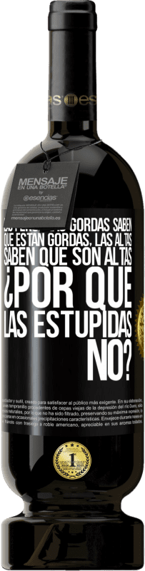 49,95 € | Vino Tinto Edición Premium MBS® Reserva Las personas gordas saben que están gordas. Las altas saben que son altas. ¿Por qué las estúpidas no? Etiqueta Negra. Etiqueta personalizable Reserva 12 Meses Cosecha 2016 Tempranillo