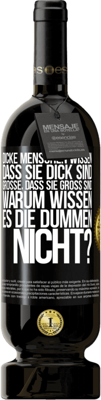 49,95 € | Rotwein Premium Ausgabe MBS® Reserve Dicke Menschen wissen, dass sie dick sind. Große, dass sie groß sind. Warum wissen es die Dummen nicht? Schwarzes Etikett. Anpassbares Etikett Reserve 12 Monate Ernte 2016 Tempranillo