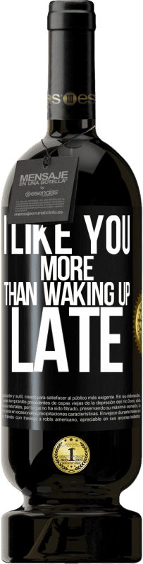 Free Shipping | Red Wine Premium Edition MBS® Reserve I like you more than waking up late Black Label. Customizable label Reserve 12 Months Harvest 2014 Tempranillo