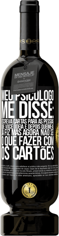 49,95 € Envio grátis | Vinho tinto Edição Premium MBS® Reserva Meu psicólogo me disse: escreva cartas para as pessoas que você odeia e depois queime-as. Já fiz, mas agora não sei o que Etiqueta Preta. Etiqueta personalizável Reserva 12 Meses Colheita 2016 Tempranillo