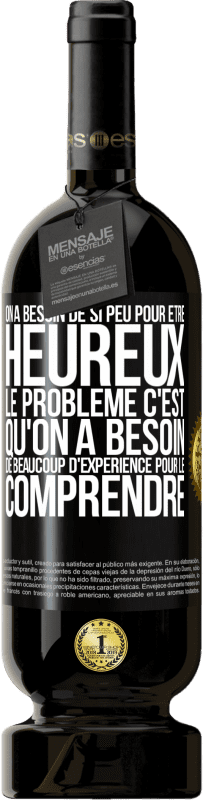 «On a besoin de si peu pour être heureux ... Le problème c'est qu'on a besoin de beaucoup d'expérience pour le comprendre» Édition Premium MBS® Réserve