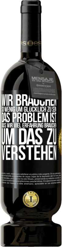 49,95 € Kostenloser Versand | Rotwein Premium Ausgabe MBS® Reserve Wir brauchen so wenig, um glücklich zu sein ... Das Problem ist, dass wir viel Erfahrung brauchen, um das zu verstehen Schwarzes Etikett. Anpassbares Etikett Reserve 12 Monate Ernte 2014 Tempranillo