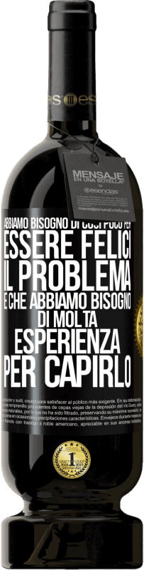 Spedizione Gratuita | Vino rosso Edizione Premium MBS® Riserva Abbiamo bisogno di così poco per essere felici ... Il problema è che abbiamo bisogno di molta esperienza per capirlo Etichetta Nera. Etichetta personalizzabile Riserva 12 Mesi Raccogliere 2014 Tempranillo