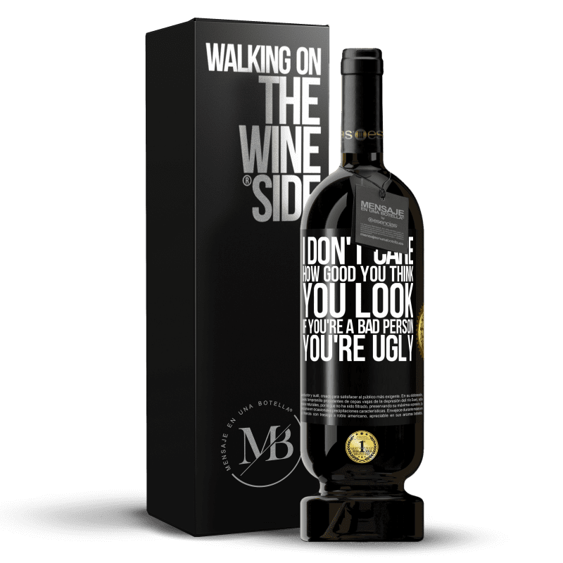 49,95 € Free Shipping | Red Wine Premium Edition MBS® Reserve I don't care how good you think you look, if you're a bad person ... you're ugly Black Label. Customizable label Reserve 12 Months Harvest 2014 Tempranillo