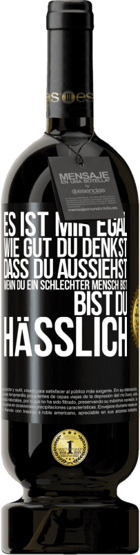 Kostenloser Versand | Rotwein Premium Ausgabe MBS® Reserve Es ist mir egal, wie gut du denkst, dass du aussiehst, wenn du ein schlechter Mensch bist ... bist du hässlich Schwarzes Etikett. Anpassbares Etikett Reserve 12 Monate Ernte 2014 Tempranillo