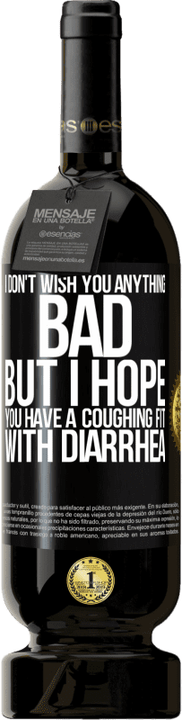 «I don't wish you anything bad, but I hope you have a coughing fit with diarrhea» Premium Edition MBS® Reserve