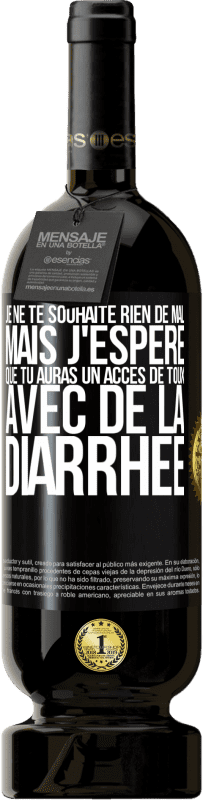 «Je ne te souhaite rien de mal, mais j'espère que tu auras un accès de toux avec de la diarrhée» Édition Premium MBS® Réserve