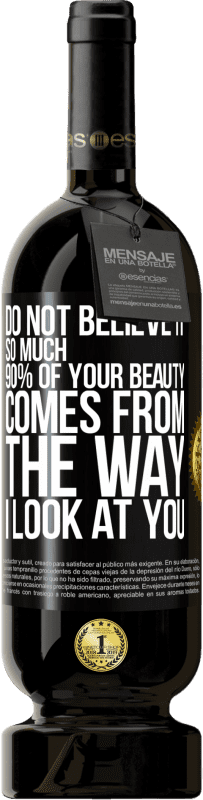 «Do not believe it so much. 90% of your beauty comes from the way I look at you» Premium Edition MBS® Reserve