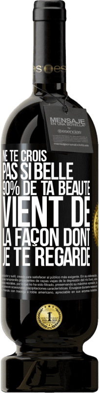 Envoi gratuit | Vin rouge Édition Premium MBS® Réserve Ne te crois pas si belle. 90% de ta beauté vient de la façon dont je te regarde Étiquette Noire. Étiquette personnalisable Réserve 12 Mois Récolte 2014 Tempranillo