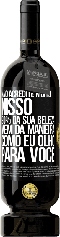 49,95 € | Vinho tinto Edição Premium MBS® Reserva Não acredite muito nisso. 90% da sua beleza vem da maneira como eu olho para você Etiqueta Preta. Etiqueta personalizável Reserva 12 Meses Colheita 2014 Tempranillo