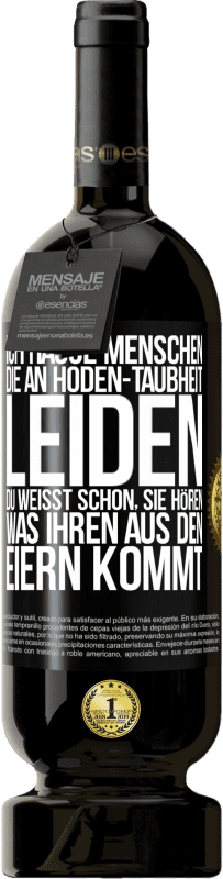 49,95 € Kostenloser Versand | Rotwein Premium Ausgabe MBS® Reserve Ich hasse Menschen, die an Hoden-Taubheit leiden ... Du weißt schon, sie hören, was ihren aus den Eiern kommt Schwarzes Etikett. Anpassbares Etikett Reserve 12 Monate Ernte 2014 Tempranillo