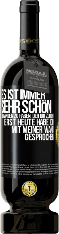 49,95 € | Rotwein Premium Ausgabe MBS® Reserve Es ist immer sehr schön, jemanden zu haben, der dir zuhört. Erst heute habe ich mit meiner Wand gesprochen Schwarzes Etikett. Anpassbares Etikett Reserve 12 Monate Ernte 2015 Tempranillo