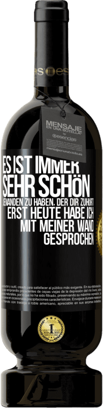 49,95 € | Rotwein Premium Ausgabe MBS® Reserve Es ist immer sehr schön, jemanden zu haben, der dir zuhört. Erst heute habe ich mit meiner Wand gesprochen Schwarzes Etikett. Anpassbares Etikett Reserve 12 Monate Ernte 2016 Tempranillo