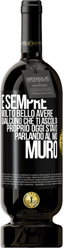 «È sempre molto bello avere qualcuno che ti ascolta. Proprio oggi stavo parlando al mio muro» Edizione Premium MBS® Riserva