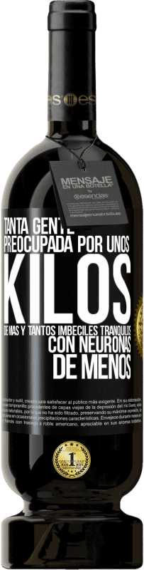 49,95 € Envío gratis | Vino Tinto Edición Premium MBS® Reserva Tanta gente preocupada por unos kilos de más y tantos imbéciles tranquilos con neuronas de menos Etiqueta Negra. Etiqueta personalizable Reserva 12 Meses Cosecha 2016 Tempranillo