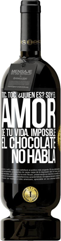 49,95 € | Vino Tinto Edición Premium MBS® Reserva Toc, toc. ¿Quién es? Soy el amor de tu vida. Imposible, el chocolate no habla Etiqueta Negra. Etiqueta personalizable Reserva 12 Meses Cosecha 2016 Tempranillo