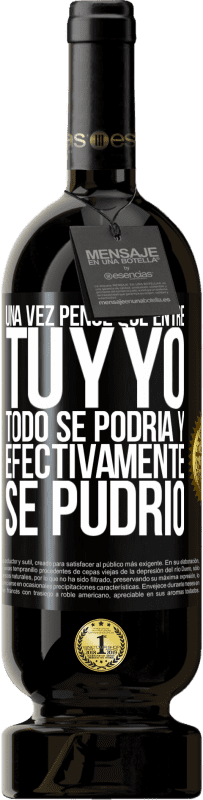 «Una vez pensé que entre tú y yo todo se podría. Y efectivamente se pudrió» Edición Premium MBS® Reserva