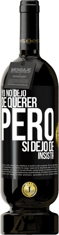 «Yo no dejo de querer pero si dejo de insistir» Edición Premium MBS® Reserva