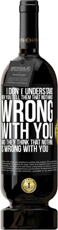 49,95 € | 赤ワイン プレミアム版 MBS® 予約する 私は男性を理解していません。あなたは彼らにあなたには何も悪いことはないと言い、彼らはあなたに何も悪いことはないと思います ブラックラベル. カスタマイズ可能なラベル 予約する 12 月 収穫 2016 Tempranillo