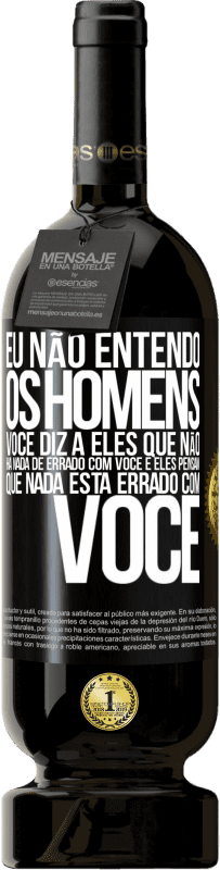 49,95 € | Vinho tinto Edição Premium MBS® Reserva Eu não entendo os homens. Você diz a eles que não há nada de errado com você e eles pensam que nada está errado com você Etiqueta Preta. Etiqueta personalizável Reserva 12 Meses Colheita 2015 Tempranillo