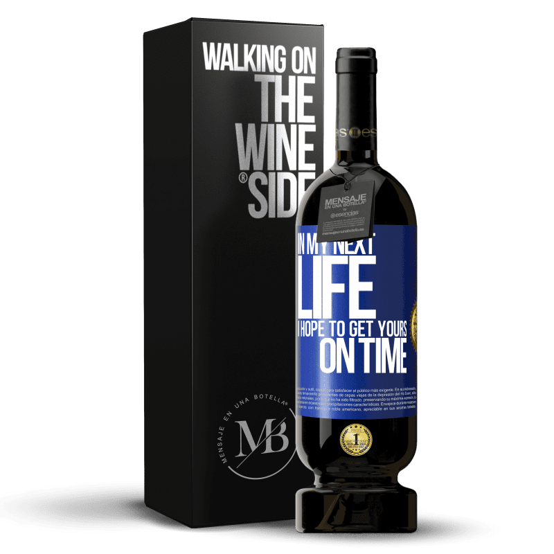 49,95 € Free Shipping | Red Wine Premium Edition MBS® Reserve In my next life, I hope to get yours on time Blue Label. Customizable label Reserve 12 Months Harvest 2014 Tempranillo