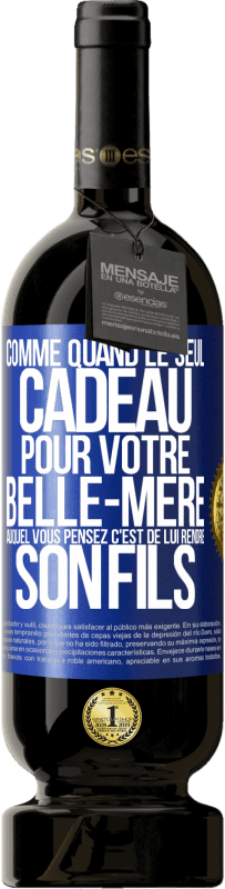 49,95 € | Vin rouge Édition Premium MBS® Réserve Comme quand le seul cadeau pour votre belle-mère auquel vous pensez c'est de lui rendre son fils Étiquette Bleue. Étiquette personnalisable Réserve 12 Mois Récolte 2016 Tempranillo