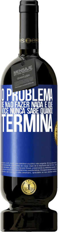 49,95 € | Vinho tinto Edição Premium MBS® Reserva O problema de não fazer nada é que você nunca sabe quando termina Etiqueta Azul. Etiqueta personalizável Reserva 12 Meses Colheita 2015 Tempranillo