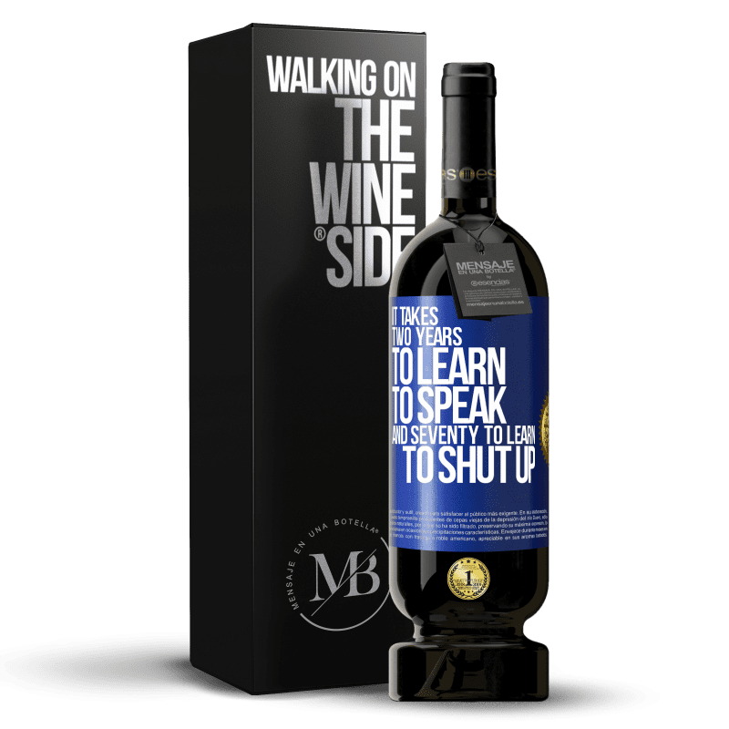 49,95 € Free Shipping | Red Wine Premium Edition MBS® Reserve It takes two years to learn to speak, and seventy to learn to shut up Blue Label. Customizable label Reserve 12 Months Harvest 2014 Tempranillo