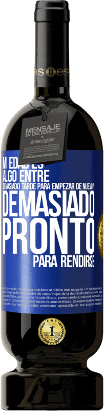 49,95 € | Vino Tinto Edición Premium MBS® Reserva Mi edad es algo entre… Demasiado tarde para empezar de nuevo y… demasiado pronto para rendirse Etiqueta Azul. Etiqueta personalizable Reserva 12 Meses Cosecha 2014 Tempranillo