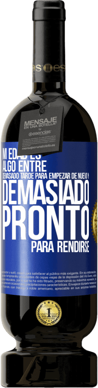 49,95 € | Vino Tinto Edición Premium MBS® Reserva Mi edad es algo entre… Demasiado tarde para empezar de nuevo y… demasiado pronto para rendirse Etiqueta Azul. Etiqueta personalizable Reserva 12 Meses Cosecha 2016 Tempranillo