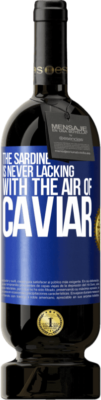 «The sardine is never lacking with the air of caviar» Premium Edition MBS® Reserve