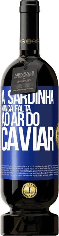 «A sardinha nunca falta ao ar do caviar» Edição Premium MBS® Reserva