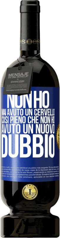 «Non ho mai avuto un cervello così pieno che non ho avuto un nuovo dubbio» Edizione Premium MBS® Riserva