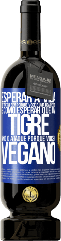 49,95 € | Vinho tinto Edição Premium MBS® Reserva Esperar a vida te tratar bem porque você é uma boa pessoa é como esperar que um tigre não o ataque porque você é vegano Etiqueta Azul. Etiqueta personalizável Reserva 12 Meses Colheita 2015 Tempranillo