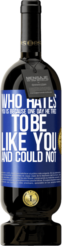 49,95 € | Red Wine Premium Edition MBS® Reserve Who hates you is because one day he tried to be like you and could not Blue Label. Customizable label Reserve 12 Months Harvest 2015 Tempranillo