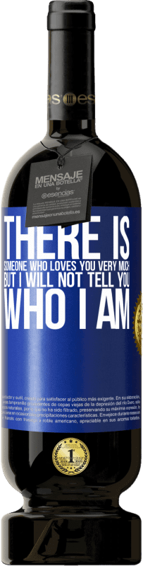 49,95 € | Red Wine Premium Edition MBS® Reserve There is someone who loves you very much, but I will not tell you who I am Blue Label. Customizable label Reserve 12 Months Harvest 2015 Tempranillo