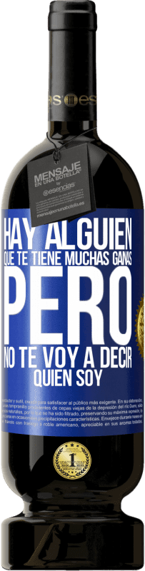 «Hay alguien que te tiene muchas ganas, pero no te voy a decir quien soy» Edición Premium MBS® Reserva