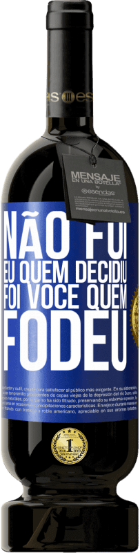 «Não fui eu quem decidiu, foi você quem fodeu» Edição Premium MBS® Reserva