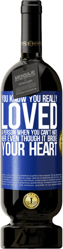 49,95 € Free Shipping | Red Wine Premium Edition MBS® Reserve You know you really loved a person when you can't hate her even though it broke your heart Blue Label. Customizable label Reserve 12 Months Harvest 2016 Tempranillo
