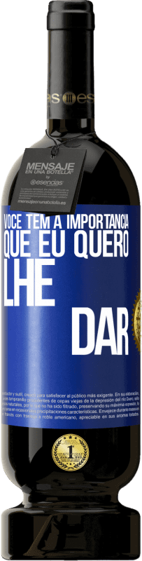 «Você tem a importância que eu quero lhe dar» Edição Premium MBS® Reserva