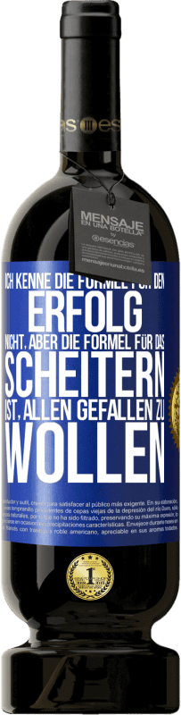 49,95 € | Rotwein Premium Ausgabe MBS® Reserve Ich kenne die Formel für den Erfolg nicht, aber die Formel für das Scheitern ist, allen gefallen zu wollen Blaue Markierung. Anpassbares Etikett Reserve 12 Monate Ernte 2015 Tempranillo