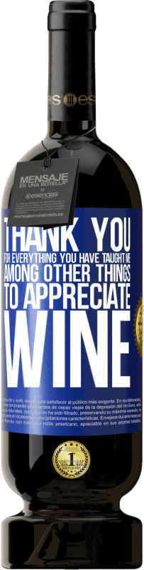 49,95 € | Красное вино Premium Edition MBS® Бронировать Спасибо за все, чему вы меня научили, кроме всего прочего, ценить вино Синяя метка. Настраиваемая этикетка Бронировать 12 Месяцы Урожай 2014 Tempranillo