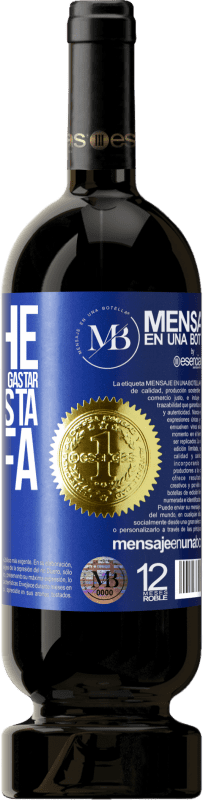 «Dou-lhe o bom tempo que vamos gastar bebendo esta garrafa» Edição Premium MBS® Reserva