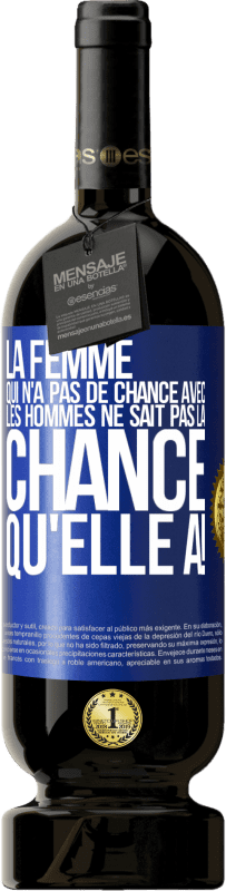 «La femme qui n'a pas de chance avec les hommes ne sait pas la chance qu'elle a!» Édition Premium MBS® Réserve