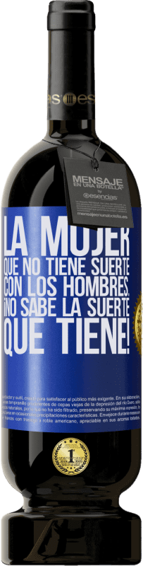 «La mujer que no tiene suerte con los hombres... ¡no sabe la suerte que tiene!» Edición Premium MBS® Reserva