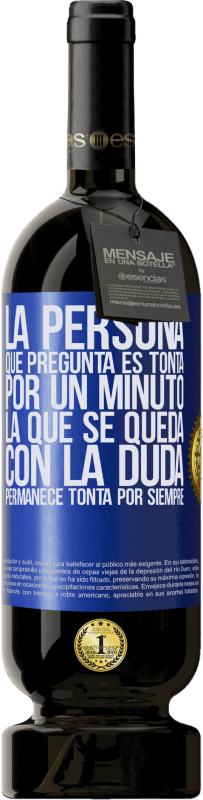 49,95 € | Vino Tinto Edición Premium MBS® Reserva La persona que pregunta es tonta por un minuto. La que se queda con la duda, permanece tonta por siempre Etiqueta Azul. Etiqueta personalizable Reserva 12 Meses Cosecha 2014 Tempranillo