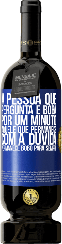 «A pessoa que pergunta é boba por um minuto. Aquele que permanece com a dúvida, permanece bobo para sempre» Edição Premium MBS® Reserva