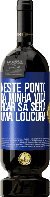 «Neste ponto da minha vida, ficar sã seria uma loucura» Edição Premium MBS® Reserva