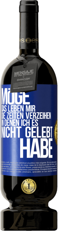 49,95 € | Rotwein Premium Ausgabe MBS® Reserve Möge das Leben mir die Zeiten verzeihen, in denen ich es nicht gelebt habe Blaue Markierung. Anpassbares Etikett Reserve 12 Monate Ernte 2014 Tempranillo